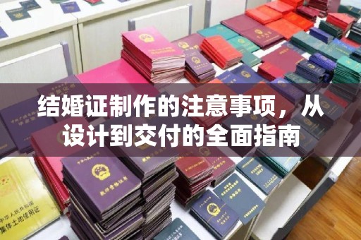 南芬结婚证制作的注意事项，从设计到交付的全面指南
